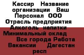 Кассир › Название организации ­ Ваш Персонал, ООО › Отрасль предприятия ­ Алкоголь, напитки › Минимальный оклад ­ 38 000 - Все города Работа » Вакансии   . Дагестан респ.